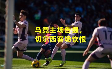马竞主场告捷，切尔西客场饮恨