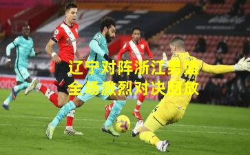 辽宁对阵浙江男篮全场激烈对决回放