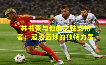 林书豪与他的女性支持者：超越篮球的独特力量