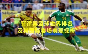 菲律宾篮球世界排名及其国际赛场表现探析