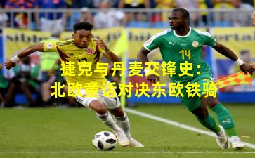 捷克与丹麦交锋史：北欧童话对决东欧铁骑