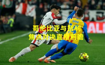 哥伦比亚与智利焦点对决直播前瞻